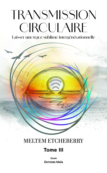 Transmission circulaire, Laisser une trace sublime intergénérationnelle, Tome III (Meltem Etcheberry)