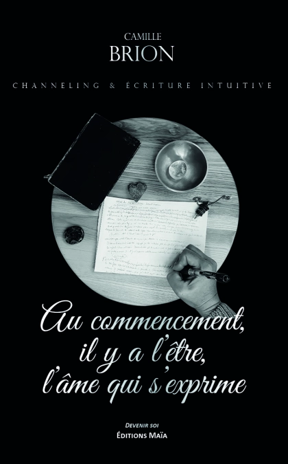 Au commencement, il y a l’être, l’âme qui s’exprime (Channeling & écriture intuitive) (Camille BRION)