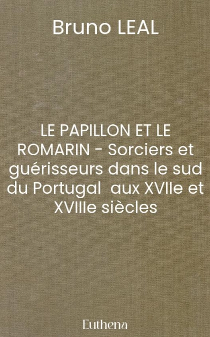 LE PAPILLON ET LE ROMARIN - Sorciers et guérisseurs dans le sud du Portugal  aux XVIIe et XVIIIe siècles
