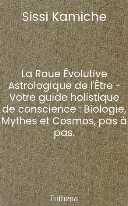 La Roue Évolutive Astrologique de l'Être - Votre guide holistique de conscience : Biologie, Mythes et Cosmos, pas à pas.