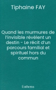 Quand les murmures de l’invisible révèlent un destin - Le récit d’un parcours familial et spirituel hors du commun
