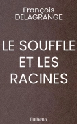 LE SOUFFLE ET LES RACINES (François DELAGRANGE)