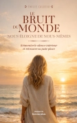 Le bruit du monde nous éloigne de nous-mêmes - (Réinventer le silence intérieur et retrouver sa juste place) (Emilie CALOSSO)