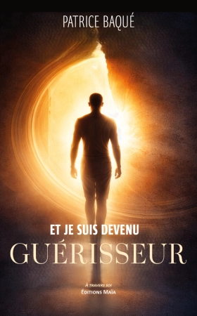 Et je suis devenu guérisseur - Patrice Baqué
