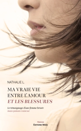 Ma vraie vie entre l’amour et les blessures - Le témoignage d’une femme brisée mais jamais vaincue - NATHALIE .L